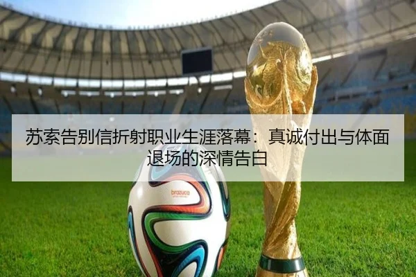 苏索告别信折射职业生涯落幕：真诚付出与体面退场的深情告白