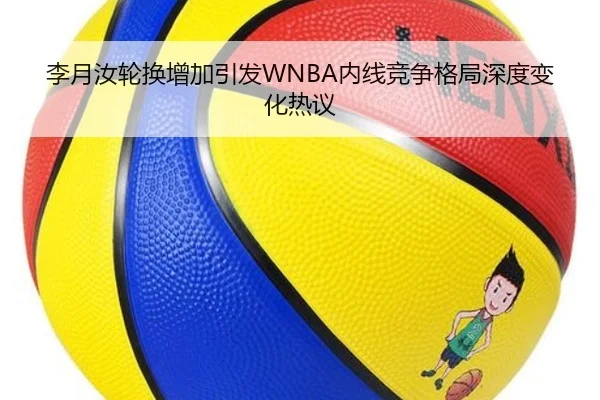 李月汝轮换增加引发WNBA内线竞争格局深度变化热议
